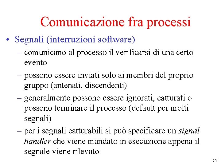 Comunicazione fra processi • Segnali (interruzioni software) – comunicano al processo il verificarsi di