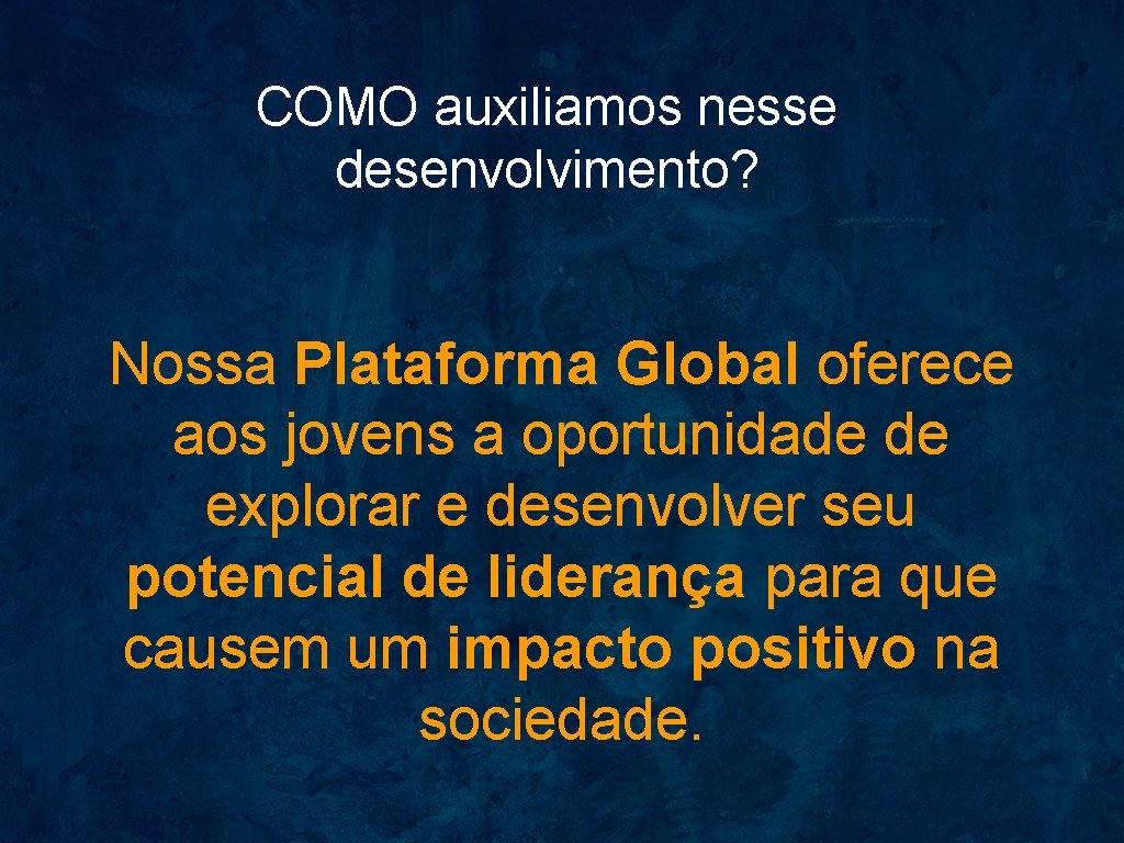 COMO auxiliamos nesse desenvolvimento? Nossa Plataforma Global oferece aos jovens a oportunidade de explorar