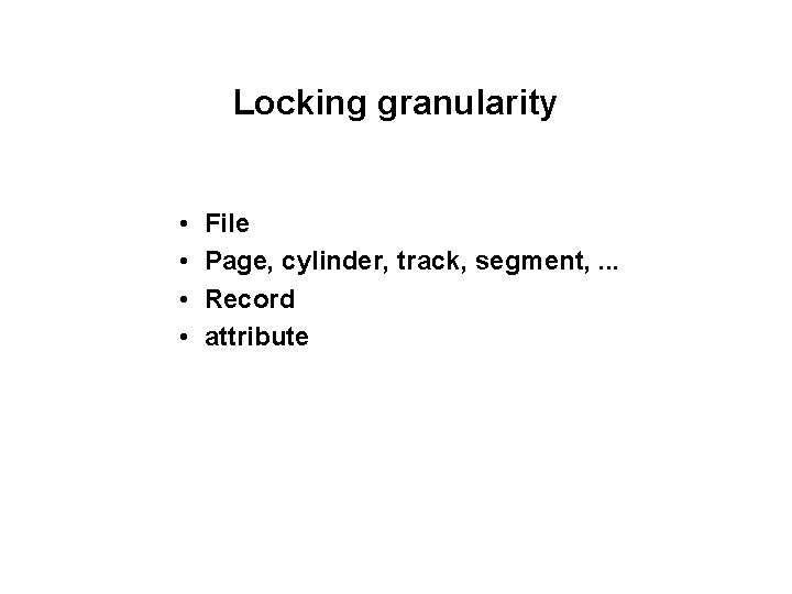 Locking granularity • • File Page, cylinder, track, segment, . . . Record attribute Locking granularity • • File Page, cylinder, track, segment, . . . Record attribute
