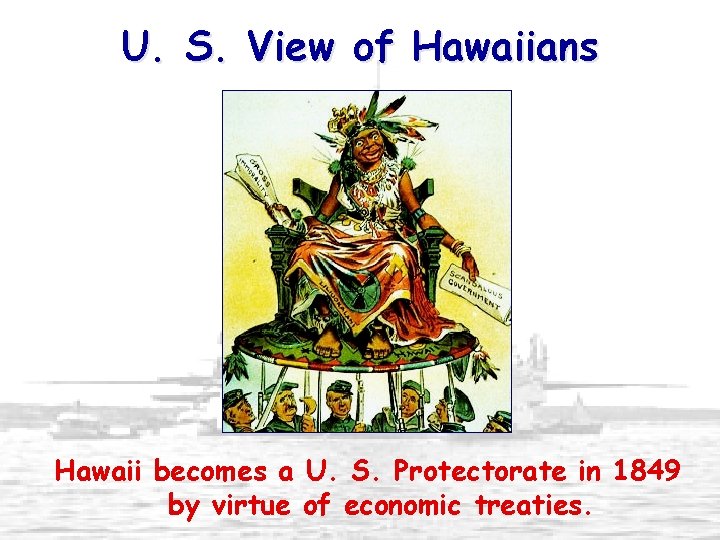 U. S. View of Hawaiians Hawaii becomes a U. S. Protectorate in 1849 by