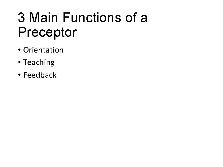 3 Main Functions of a Preceptor • Orientation • Teaching • Feedback 