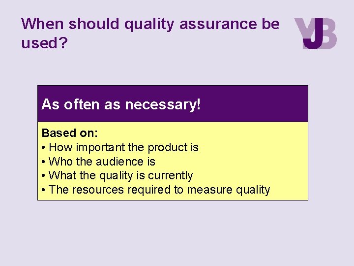 When should quality assurance be used? As often as necessary! Based on: • How When should quality assurance be used? As often as necessary! Based on: • How