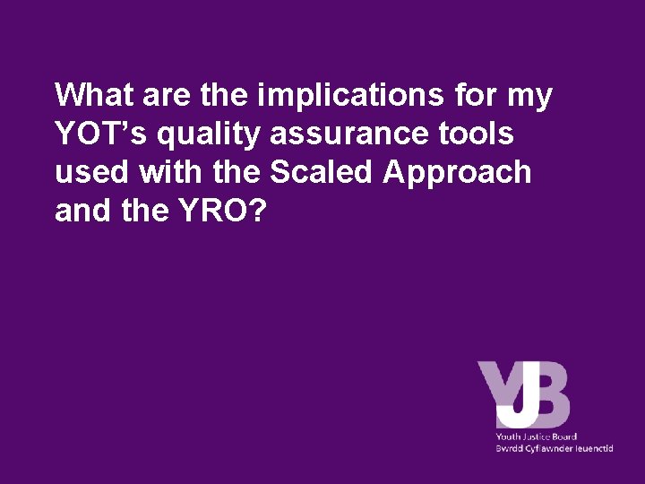 What are the implications for my YOT’s quality assurance tools used with the Scaled What are the implications for my YOT’s quality assurance tools used with the Scaled
