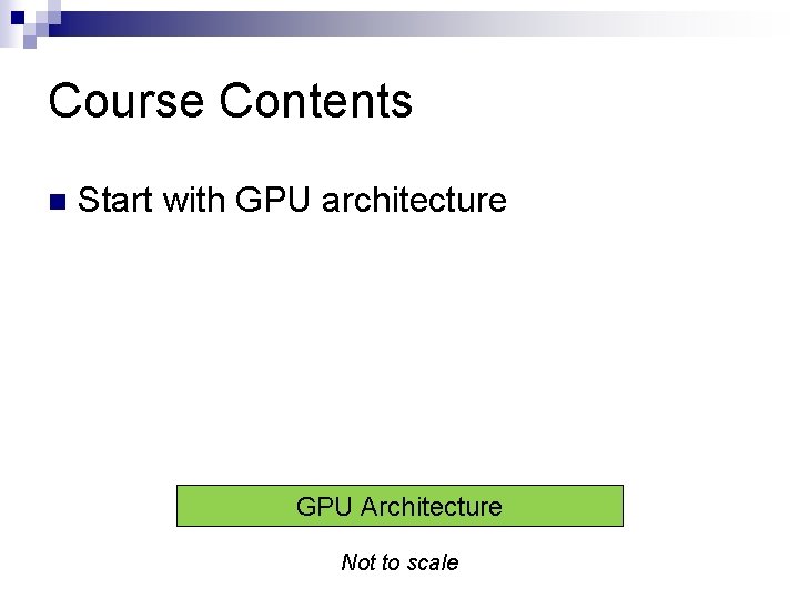 Course Contents n Start with GPU architecture GPU Architecture Not to scale 