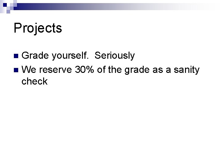 Projects Grade yourself. Seriously n We reserve 30% of the grade as a sanity