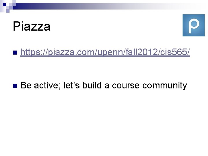 Piazza n https: //piazza. com/upenn/fall 2012/cis 565/ n Be active; let’s build a course
