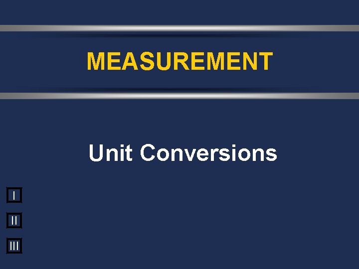 MEASUREMENT Unit Conversions I II III 