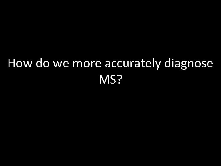 How do we more accurately diagnose MS? How do we more accurately diagnose MS?