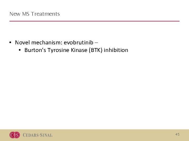 New MS Treatments • Novel mechanism: evobrutinib – • Burton’s Tyrosine Kinase (BTK) inhibition New MS Treatments • Novel mechanism: evobrutinib – • Burton’s Tyrosine Kinase (BTK) inhibition