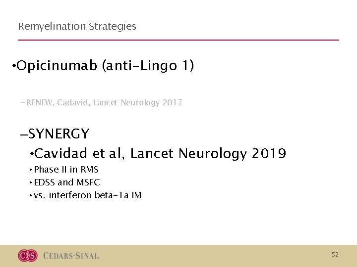 Remyelination Strategies • Opicinumab (anti-Lingo 1) -RENEW, Cadavid, Lancet Neurology 2017 –SYNERGY • Cavidad Remyelination Strategies • Opicinumab (anti-Lingo 1) -RENEW, Cadavid, Lancet Neurology 2017 –SYNERGY • Cavidad