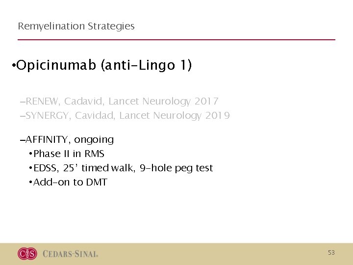 Remyelination Strategies • Opicinumab (anti-Lingo 1) –RENEW, Cadavid, Lancet Neurology 2017 –SYNERGY, Cavidad, Lancet Remyelination Strategies • Opicinumab (anti-Lingo 1) –RENEW, Cadavid, Lancet Neurology 2017 –SYNERGY, Cavidad, Lancet