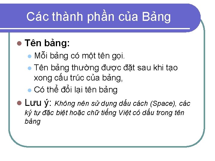 Các thành phần của Bảng l Tên bảng: Mỗi bảng có một tên gọi. Các thành phần của Bảng l Tên bảng: Mỗi bảng có một tên gọi.