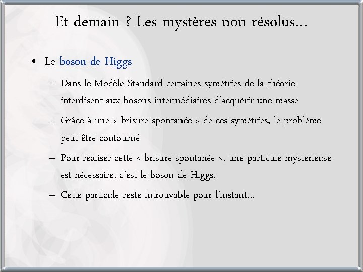 Et demain ? Les mystères non résolus… • Le boson de Higgs – Dans