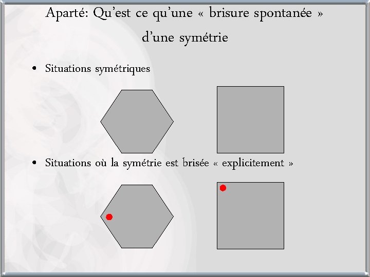 Aparté: Qu’est ce qu’une « brisure spontanée » d’une symétrie • Situations symétriques •