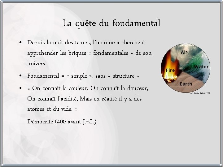 La quête du fondamental • Depuis la nuit des temps, l’homme a cherché à