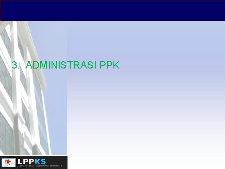 3. ADMINISTRASI PPK 3. ADMINISTRASI PPK