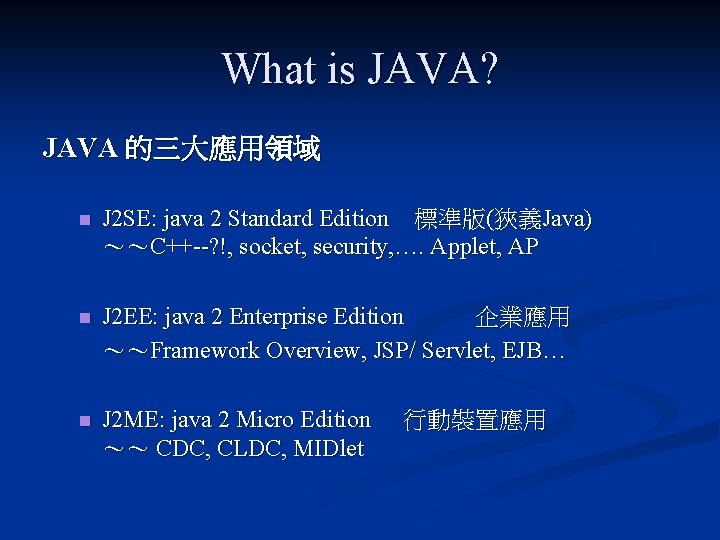 What is JAVA? JAVA 的三大應用領域 n J 2 SE: java 2 Standard Edition　標準版(狹義Java) ～～C++