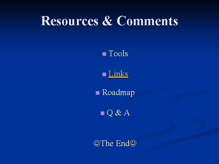 Resources & Comments n n Tools n Links Roadmap n Q&A The End 