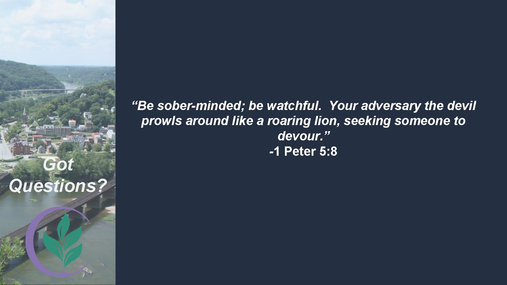 Got Questions? “Be sober-minded; be watchful. Your adversary the devil prowls around like a