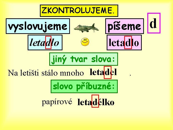 ZKONTROLUJEME. vyslovujeme letadlo píšeme letadlo jiný tvar slova: Na letišti stálo mnoho letadel slovo