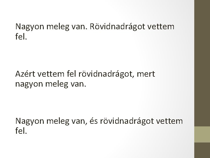 Nagyon meleg van. Rövidnadrágot vettem fel. Azért vettem fel rövidnadrágot, mert nagyon meleg van.