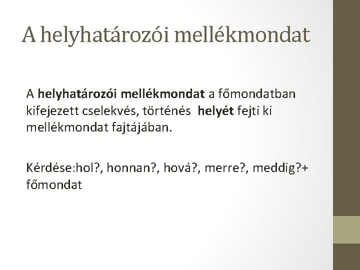 A helyhatározói mellékmondat a főmondatban kifejezett cselekvés, történés helyét fejti ki mellékmondat fajtájában. Kérdése: