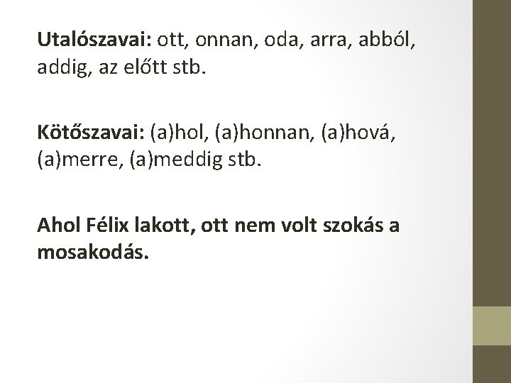 Utalószavai: ott, onnan, oda, arra, abból, addig, az előtt stb. Kötőszavai: (a)hol, (a)honnan, (a)hová,