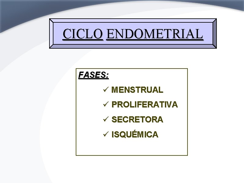 CICLO ENDOMETRIAL FASES: ü MENSTRUAL ü PROLIFERATIVA ü SECRETORA ü ISQUÉMICA 