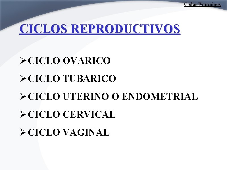 Ciclos Femeninos CICLOS REPRODUCTIVOS ØCICLO OVARICO ØCICLO TUBARICO ØCICLO UTERINO O ENDOMETRIAL ØCICLO CERVICAL