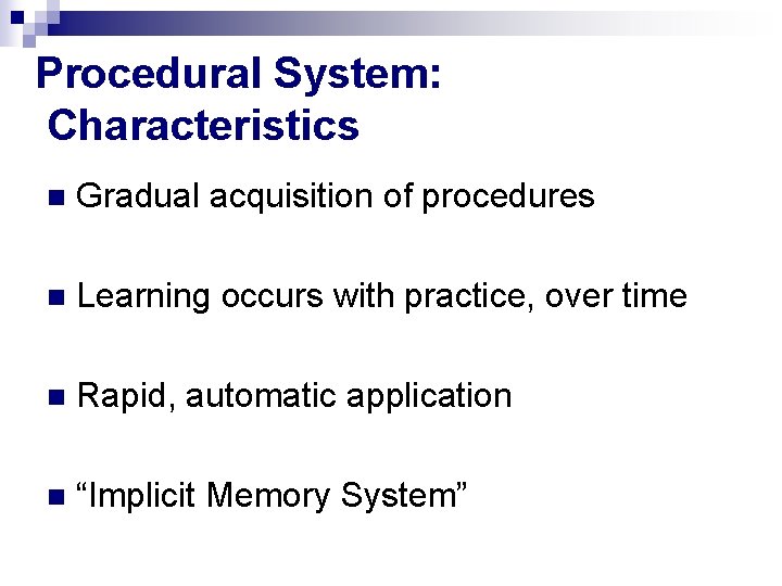 Procedural System: Characteristics n Gradual acquisition of procedures n Learning occurs with practice, over Procedural System: Characteristics n Gradual acquisition of procedures n Learning occurs with practice, over