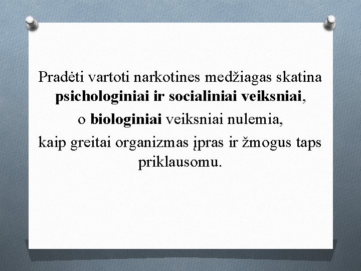 Pradėti vartoti narkotines medžiagas skatina psichologiniai ir socialiniai veiksniai, o biologiniai veiksniai nulemia, kaip