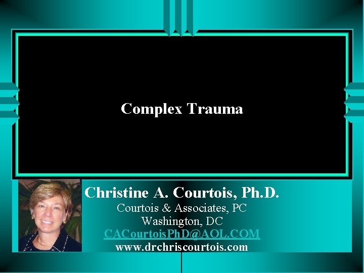 Complex Trauma Christine A. Courtois, Ph. D. Courtois & Associates, PC Washington, DC CACourtois.