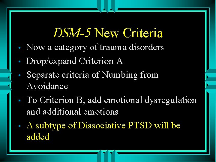 DSM-5 New Criteria • • • Now a category of trauma disorders Drop/expand Criterion