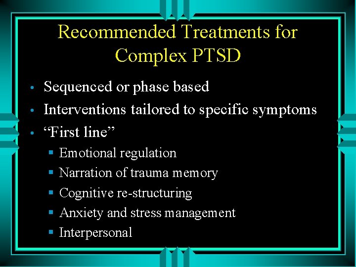 Recommended Treatments for Complex PTSD • • • Sequenced or phase based Interventions tailored