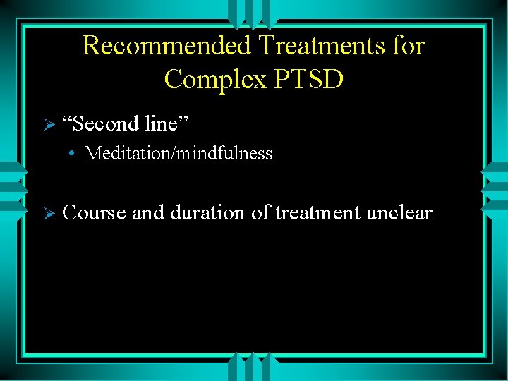 Recommended Treatments for Complex PTSD Ø “Second line” • Meditation/mindfulness Ø Course and duration