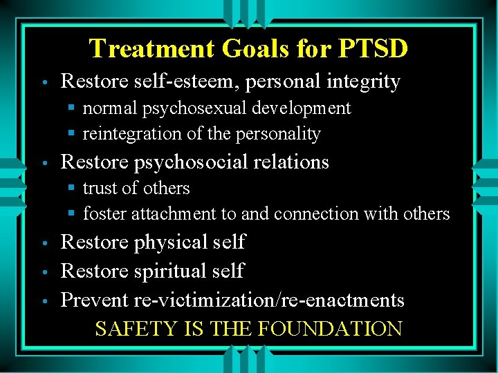 Treatment Goals for PTSD • Restore self-esteem, personal integrity § normal psychosexual development §