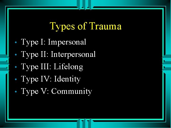 Types of Trauma • • • Type I: Impersonal Type II: Interpersonal Type III: