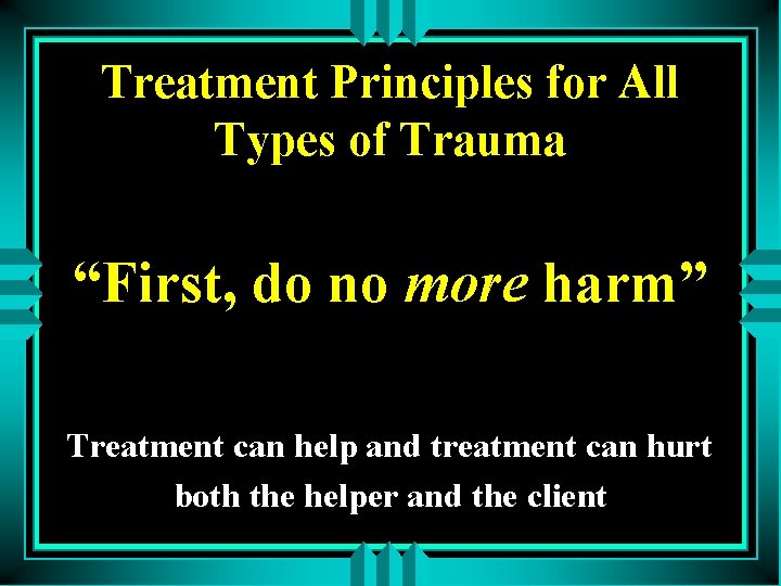 Treatment Principles for All Types of Trauma “First, do no more harm” Treatment can