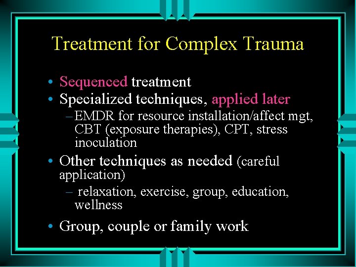 Treatment for Complex Trauma • Sequenced treatment • Specialized techniques, applied later – EMDR