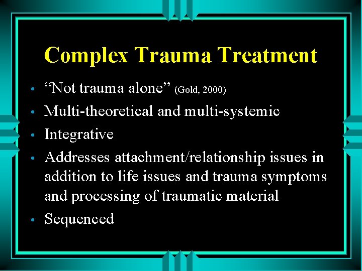 Complex Trauma Treatment • • • “Not trauma alone” (Gold, 2000) Multi-theoretical and multi-systemic