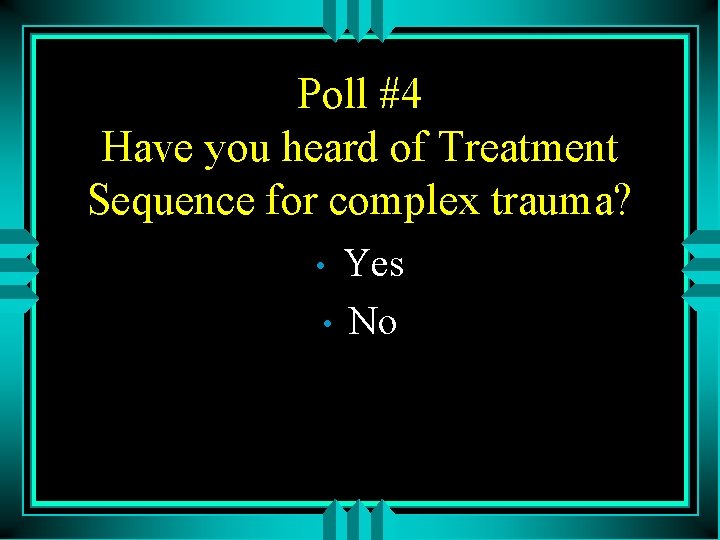 Poll #4 Have you heard of Treatment Sequence for complex trauma? Yes • No