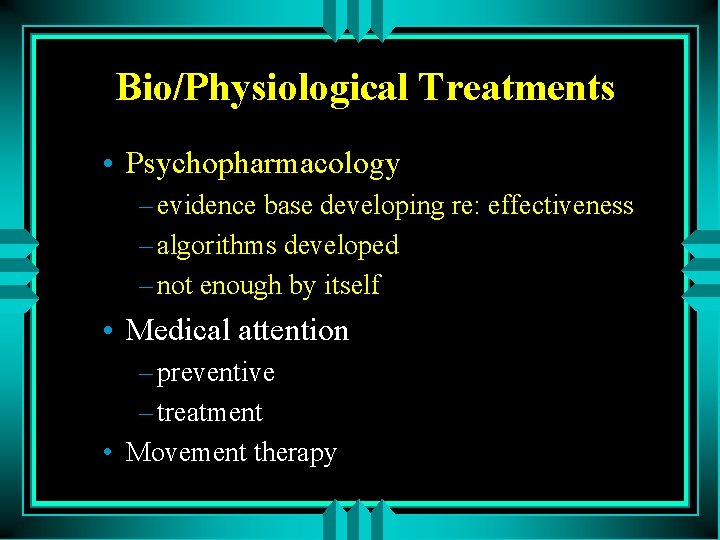 Bio/Physiological Treatments • Psychopharmacology – evidence base developing re: effectiveness – algorithms developed –