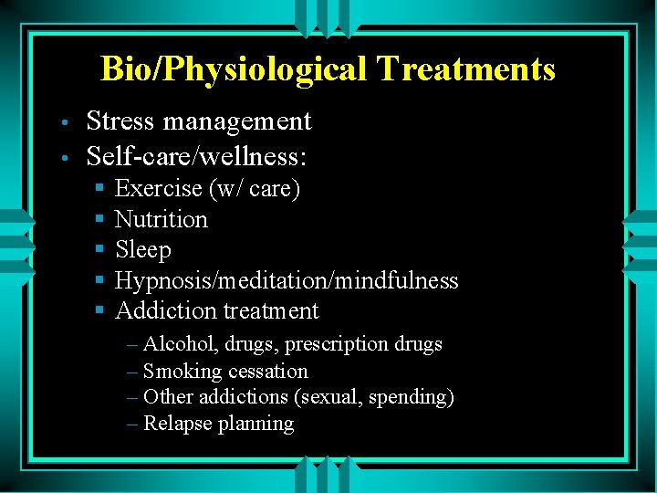 Bio/Physiological Treatments • • Stress management Self-care/wellness: § § § Exercise (w/ care) Nutrition