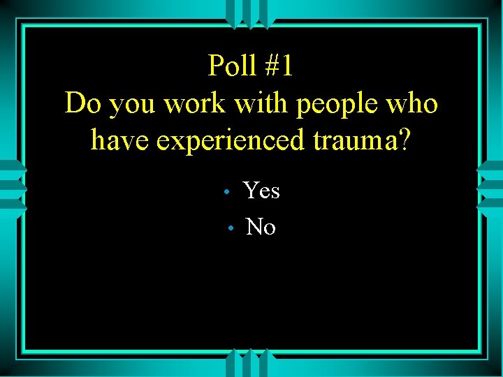 Poll #1 Do you work with people who have experienced trauma? • • Yes