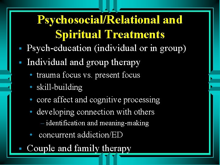 Psychosocial/Relational and Spiritual Treatments § § Psych-education (individual or in group) Individual and group