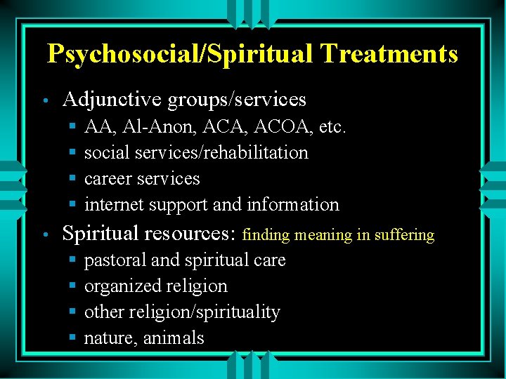Psychosocial/Spiritual Treatments • Adjunctive groups/services § § • AA, Al-Anon, ACA, ACOA, etc. social