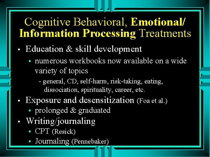 Cognitive Behavioral, Emotional/ Information Processing Treatments • Education & skill development § numerous workbooks