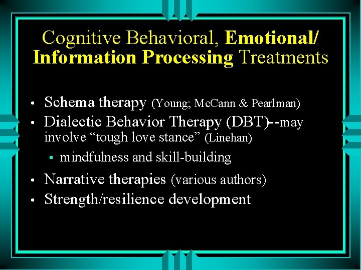 Cognitive Behavioral, Emotional/ Information Processing Treatments • • Schema therapy (Young; Mc. Cann &