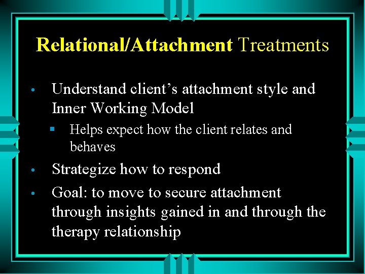 Relational/Attachment Treatments • Understand client’s attachment style and Inner Working Model § Helps expect