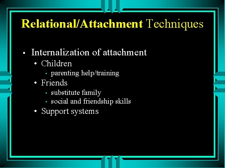 Relational/Attachment Techniques • Internalization of attachment • Children • parenting help/training • Friends •
